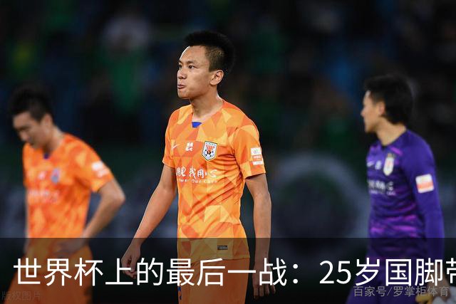 世界杯上的最后一战：25岁国脚带着祖母离世的悲痛上场，归来后却永远离开了世界