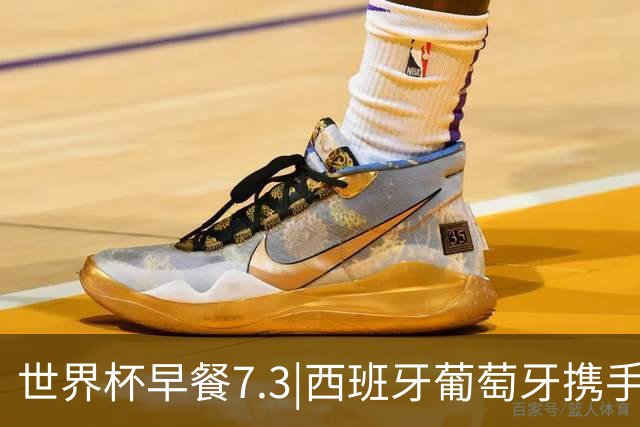 世界杯早餐7.3|西班牙葡萄牙携手晋级16强 世预赛中国男篮迎战日本