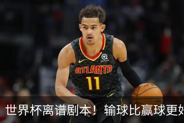 世界杯离谱剧本！输球比赢球更好！两队或争相摆烂