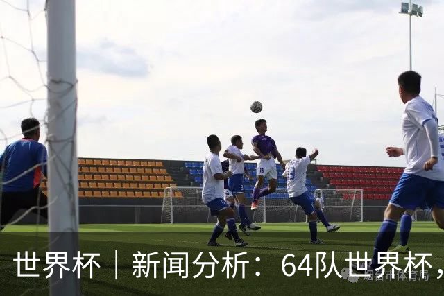 世界杯｜新闻分析：64队世界杯，从设想到现实还有多远