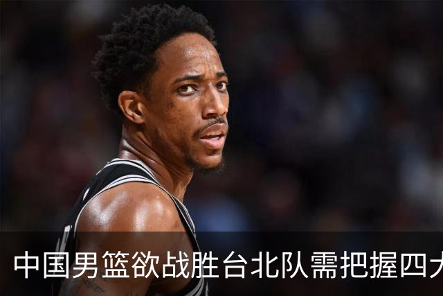 中国男篮欲战胜台北队需把握四大关键原则，避免失误