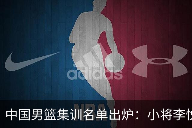 中国男篮集训名单出炉：小将李悦洲、偰李永炜入选，郭士强这次动了真格