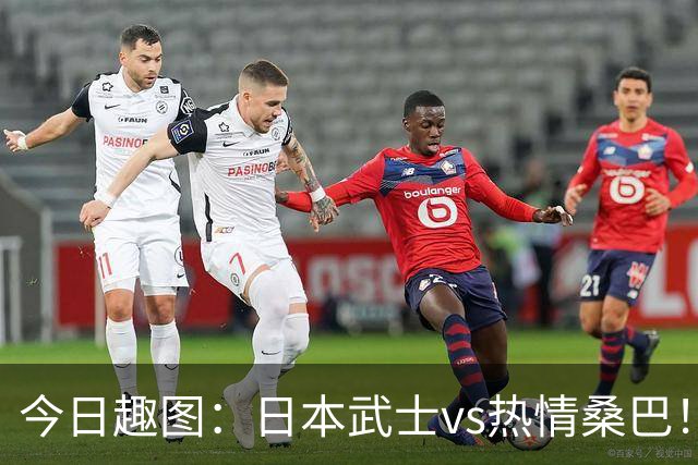 今日趣图：日本武士vs热情桑巴！足球小将照进现实了