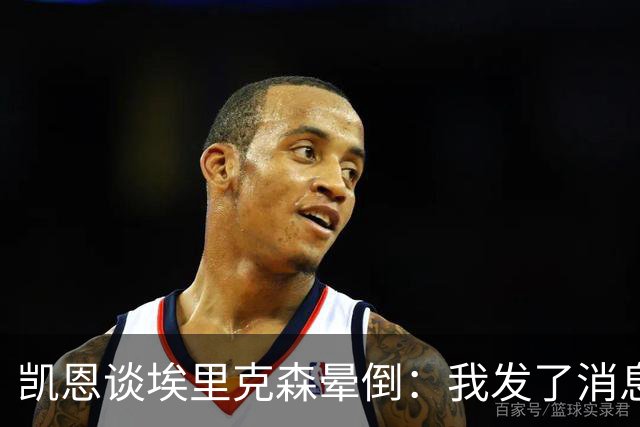 凯恩谈埃里克森晕倒：我发了消息但还没收到回复，祝愿他一切顺利