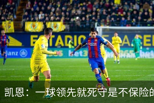 凯恩：一球领先就死守是不保险的 以这种方式输很心碎