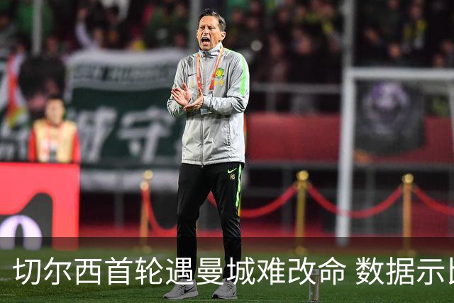 切尔西首轮遇曼城难改命 数据示比分1-2最可能