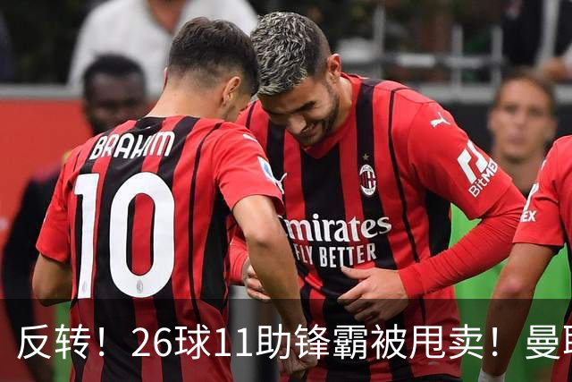 反转！26球11助锋霸被甩卖！曼联或获利2000万欧
