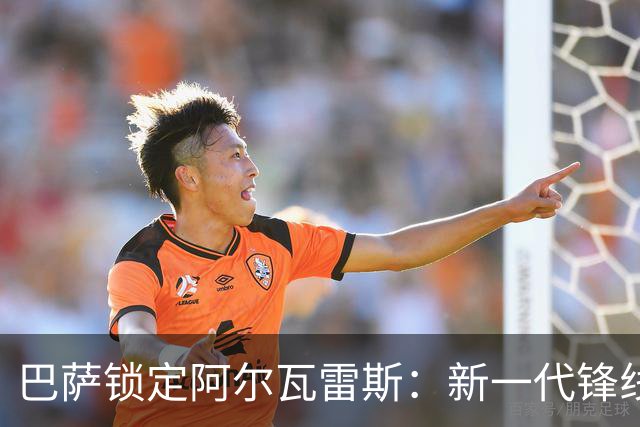 巴萨锁定阿尔瓦雷斯：新一代锋线领军者的崛起！