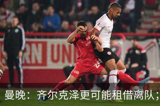 曼晚：齐尔克泽更可能租借离队；曼联签霍尔需其本人主动推动