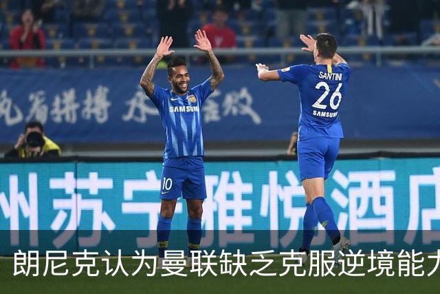 朗尼克认为曼联缺乏克服逆境能力 C罗也没这品质