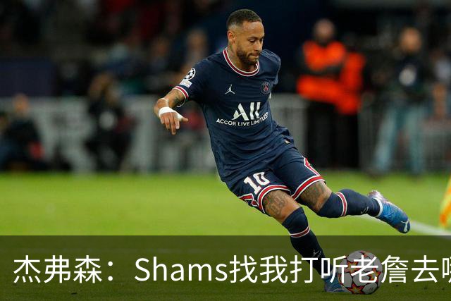 杰弗森：Shams找我打听老詹去哪 还以为他无所不知 但我也不知道