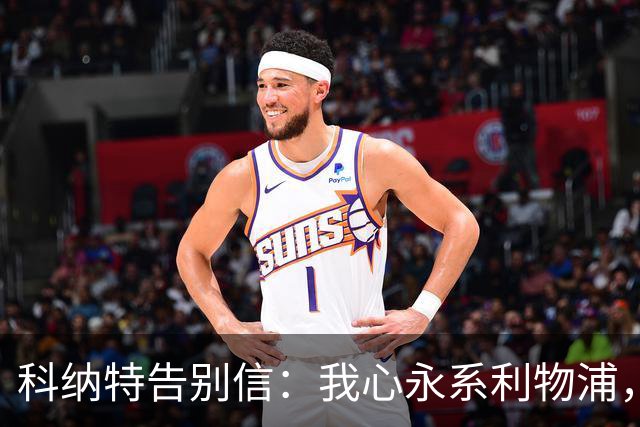 科纳特告别信：我心永系利物浦，未来无畏挑战！