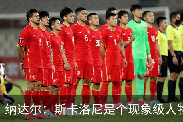 纳达尔：斯卡洛尼是个现象级人物，但看好西班牙2-1胜阿根廷
