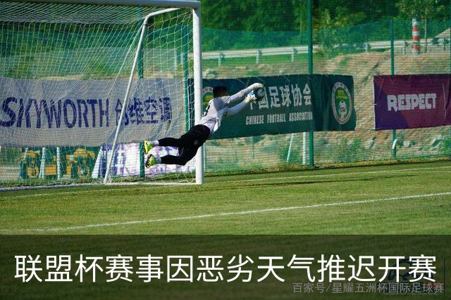 联盟杯赛事因恶劣天气推迟开赛