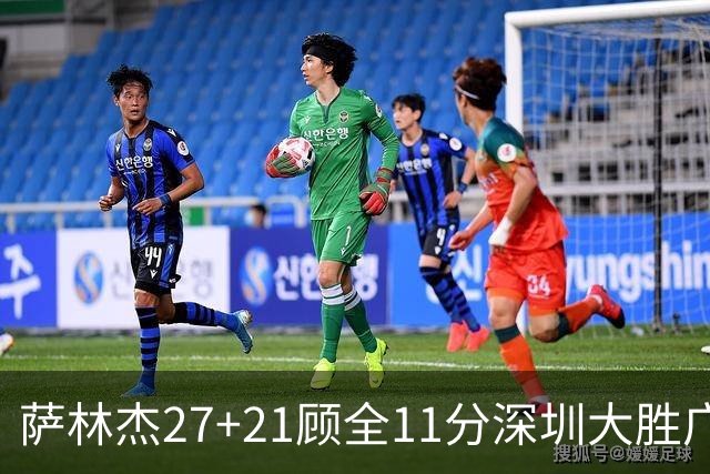 萨林杰27+21顾全11分深圳大胜广厦 朱俊龙13+8