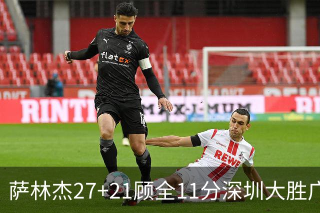 萨林杰27+21顾全11分深圳大胜广厦 朱俊龙13+8
