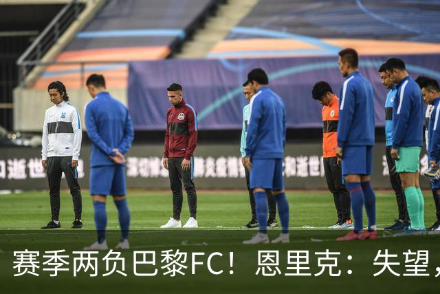 赛季两负巴黎FC！恩里克：失望，欧冠决赛还有十几天状态却这么差