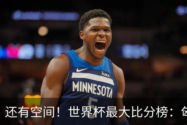 还有空间！世界杯最大比分榜：匈牙利10-1居首，德国7-1未进前10