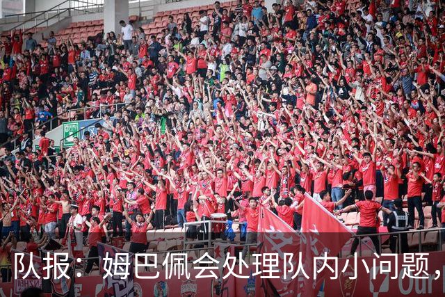 队报：姆巴佩会处理队内小问题，队友常在他或登贝莱房间观影看球
