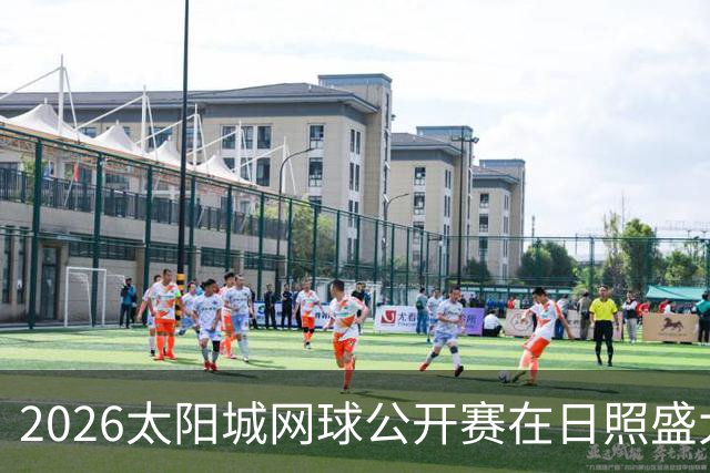 2026太阳城网球公开赛在日照盛大开幕，热血青春尽显赛场！