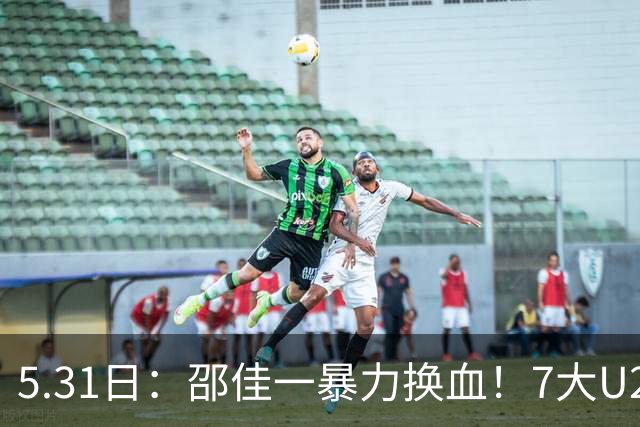 5.31日：邵佳一暴力换血！7大U23扎堆国足，亚洲杯重建豪赌？