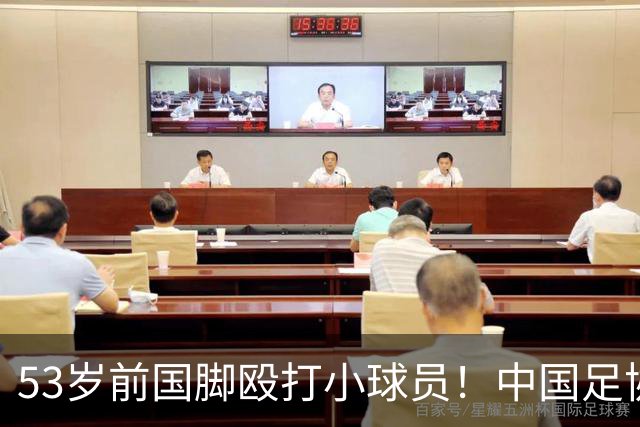 53岁前国脚殴打小球员！中国足协：已终身禁足 等待有关部门调查