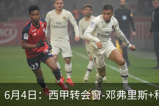 6月4日：西甲转会窗-邓弗里斯+科纳特将加盟皇马，巴萨和马竞继续酝酿补强