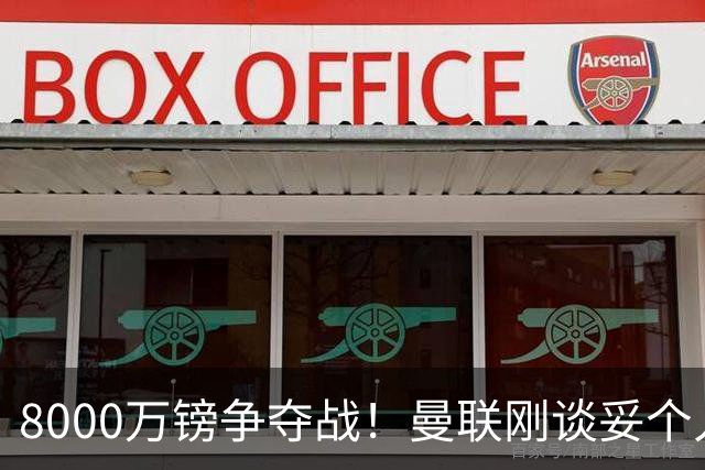 8000万镑争夺战！曼联刚谈妥个人条款，热刺携更高薪资杀出截胡