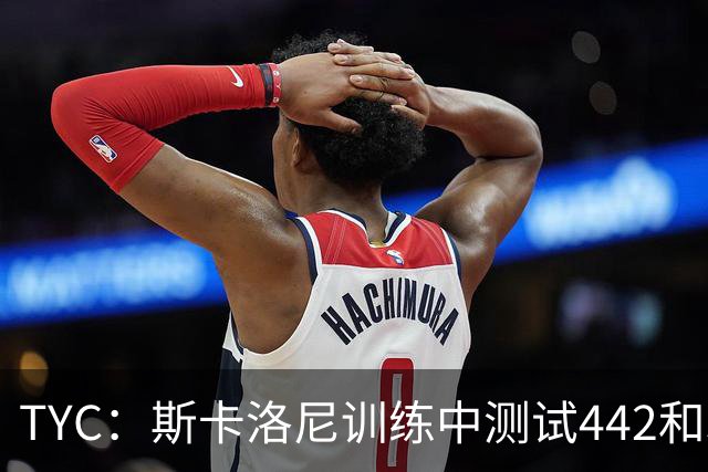 TYC：斯卡洛尼训练中测试442和352阵型，劳塔罗预计首发