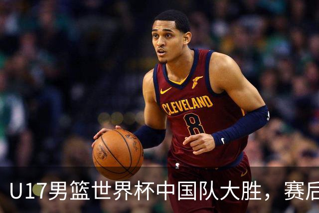 U17男篮世界杯中国队大胜，赛后评分1人最佳2人优秀，最差之人出炉